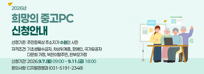 1, 수원시는 정보격차해소를 위해 중고PC를 정비하여 무료로 보급하고 있습니다.한글문서 작성, 인터넷 검색 등을 위한 중고PC가 필요하신 분은 새빛톡톡 또는 행정복지센터 방문을 통해 신청하시기 바랍니다.다만, 제한된 보급수량(55대)에 따라 경제적으로 어려우신 분을 우선하여 보급함을 양해 바랍니다.□ 선정기준① 현재 주민등록상 주소지가 수원시인 분(설치장소와 주소지가 일치해야함)② 자격 조건 : 기초생활수급자, 차상위계층, 장애인, 국가유공자, 다문화가정, 북한이탈주민, 한부모가정③ 신청 구분 : A그룹, B그룹 중 해당 자격 한가지 선택하여 신청(중복신청 불가)• A그룹 : 기초생활수급자• B그룹 : 차상위계층, 장애인, 국가유공자, 다문화가정, 북한이탈주민, 한부모가정※동일 그룹 내 선착순 대상자 선정(A그룹 - 40명, B그룹 - 15명)□ 신청기간 : 2026. 9. 7.(월) 09:00 ~ 9. 11.(금) 18:00※ 신청기간 외 접수 시 무효 처리□ 신청방법 : 새빛톡톡 신청접수(본인만 신청 가능) 또는 방문 신청(본인 또는 법정대리인만 신청 가능)• 새빛톡톡 : 신청접수 게시판에서 로그인하여 신청• 방     문 : 주소지 관할 행정복지센터 방문하여 신청서 작성 및 접수□ 신청서류(첨부파일)① 신청서(개인정보 수집·이용 동의서 포함)② 필요 시 수혜자 증빙 서류(주민등록번호 뒷자리 비식별화)※ 개인정보 수집·이용 동의서에 동의한 경우 별도 증빙서류 불필요□ 결과통보 : 보급 대상자로 선정된 경우, 신청서에 입력한 휴대폰으로 안내 문자메시지 전송(2026. 9. 30. 선정 결과 통보 예정)□ 보급기간 : 추후안내□ 기     타 : 상세한 내용은 첨부 안내문 참조