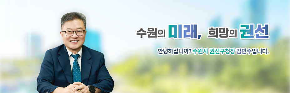 수원의 미래, 희망의 권선 안녕하십니까? 수원시 권선구청장 김민수입니다.